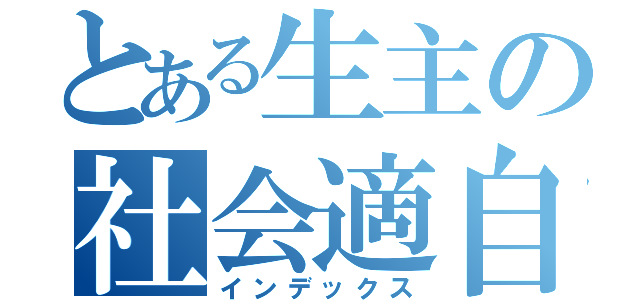 とある生主の社会適自慰（インデックス）