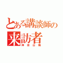 とある講談師の来訪者（神田山陽）