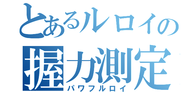 とあるルロイの握力測定（パワフルロイ）