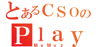 とあるＣＳＯのＰｌａｙｉｃ（ＭｙＭｕｚ）