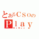 とあるＣＳＯのＰｌａｙｉｃ（ＭｙＭｕｚ）