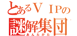 とあるＶＩＰの謎解集団（あんたがた）