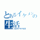 とあるイケメンの生活（人生モテモテ生活）