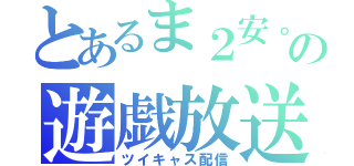 とあるま２安。の遊戯放送（ツイキャス配信）