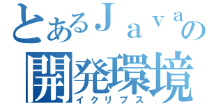 とあるＪａｖａの開発環境（イクリプス）