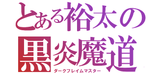 とある裕太の黒炎魔道（ダークフレイムマスター）