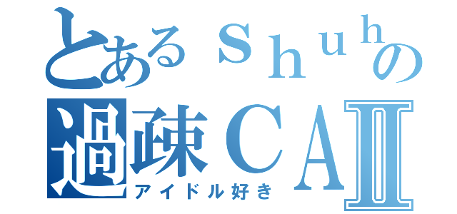 とあるｓｈｕｈｅｉの過疎ＣＡＳⅡ（アイドル好き）