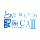 とあるｓｈｕｈｅｉの過疎ＣＡＳⅡ（アイドル好き）