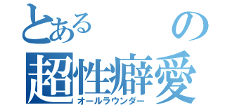 とあるの超性癖愛（オールラウンダー）