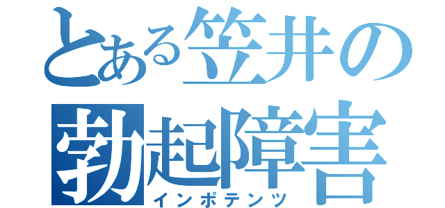 とある笠井の勃起障害（インポテンツ）