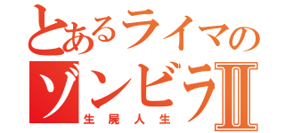 とあるライマのゾンビライフⅡ（生屍人生）