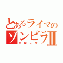 とあるライマのゾンビライフⅡ（生屍人生）