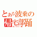 とある波乗の帰宅部踊（カノジョ（無））