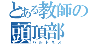 とある教師の頭頂部（バルドネス）