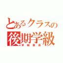 とあるクラスの後期学級委員（学級委員）