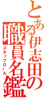 とある伊志田の職員名鑑（スタッフロール）