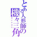 とある人形師の機々三角（カンクロウ）