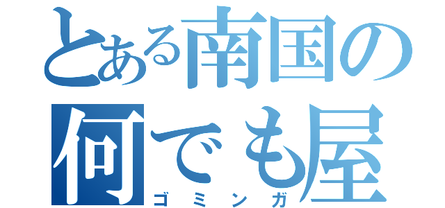 とある南国の何でも屋（ゴミンガ）