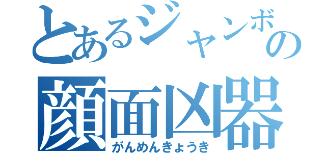 とあるジャンボの顔面凶器（がんめんきょうき）