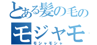 とある髪の毛のモジャモジャもじゃ（モシャモシャ）