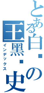 とある白龙の王黑历史（インデックス）