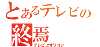 とあるテレビの終焉（テレビはオワコン）