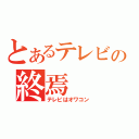 とあるテレビの終焉（テレビはオワコン）