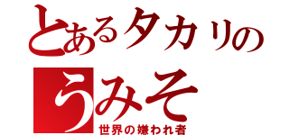 とあるタカリのうみそ（世界の嫌われ者）