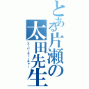 とある片瀬の太田先生（スーパーティーチャー）