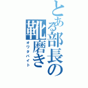 とある部長の靴磨きⅡ（オワタバイト）