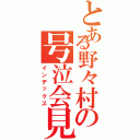 とある野々村の号泣会見（インデックス）