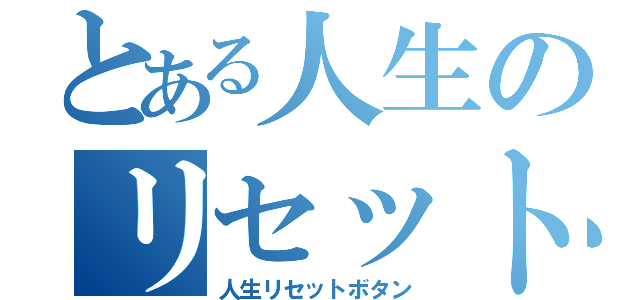 とある人生のリセットボタン（人生リセットボタン）