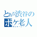 とある渋谷のボケ老人（わしゅーごー）