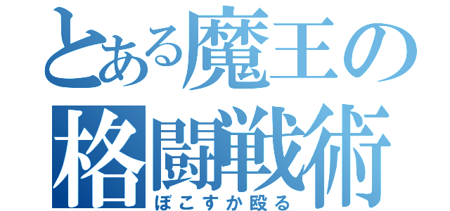 とある魔王の格闘戦術（ぼこすか殴る）