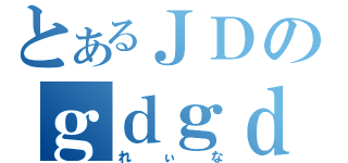 とあるＪＤのｇｄｇｄ雑談（れぃな）