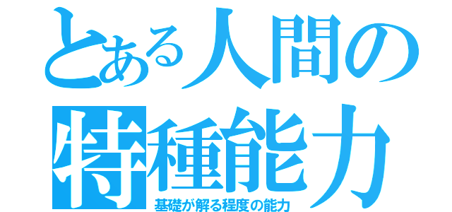 とある人間の特種能力（基礎が解る程度の能力）