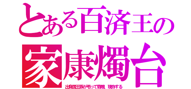 とある百済王の家康燭台（出身国王族が弔って寄贈、現存する）