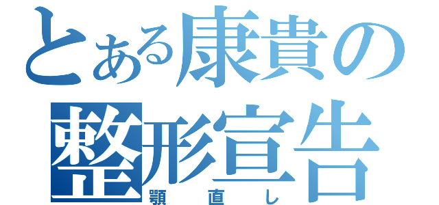 とある康貴の整形宣告（顎直し）