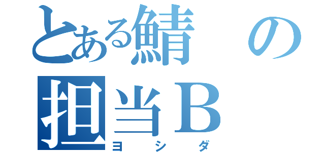 とある鯖の担当Ｂ（ヨシダ）