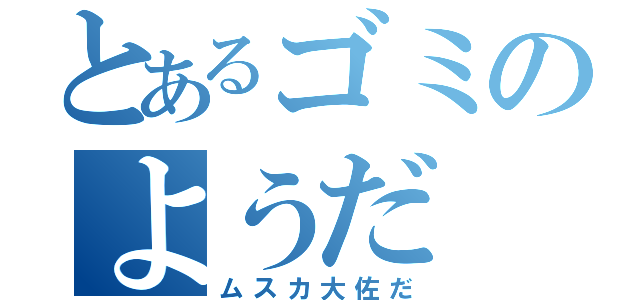 とあるゴミのようだ（ムスカ大佐だ）