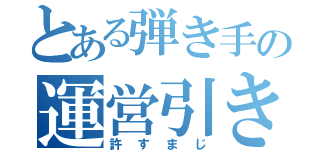 とある弾き手の運営引き（許すまじ）