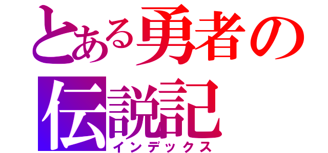 とある勇者の伝説記（インデックス）