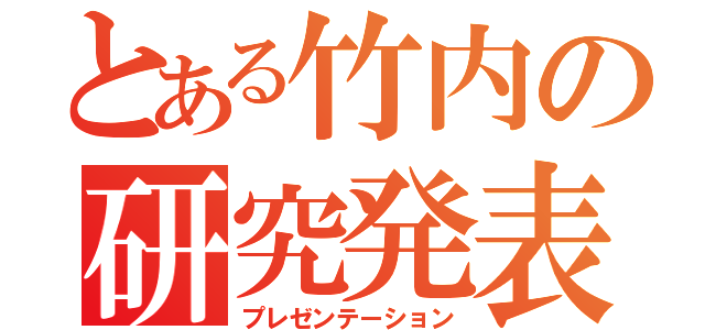 とある竹内の研究発表（プレゼンテーション）