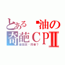 とある酱油の奇葩ＣＰⅡ（基因突变同者？）