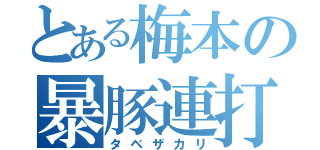 とある梅本の暴豚連打（タベザカリ）