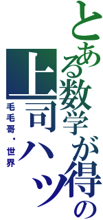 とある数学が得意の上司ハッハッハⅡ（毛毛哥ㄉ世界）