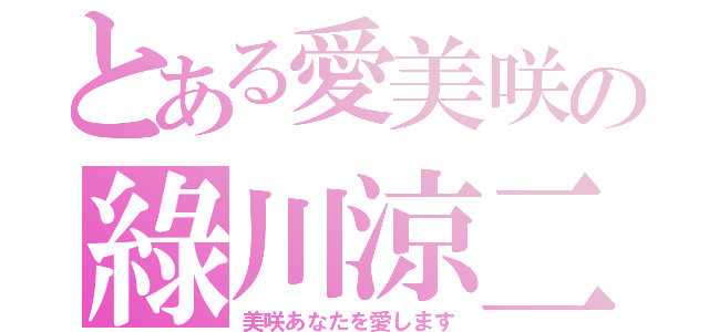 とある愛美咲の綠川涼二（美咲あなたを愛します）