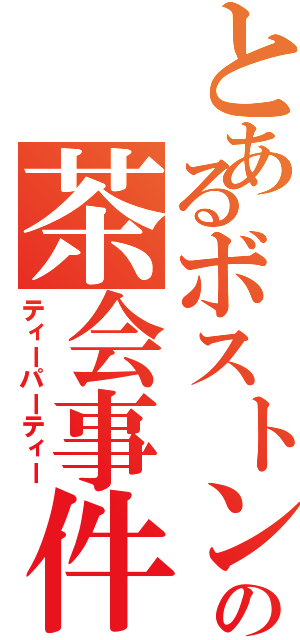 とあるボストンの茶会事件（ティーパーティー）