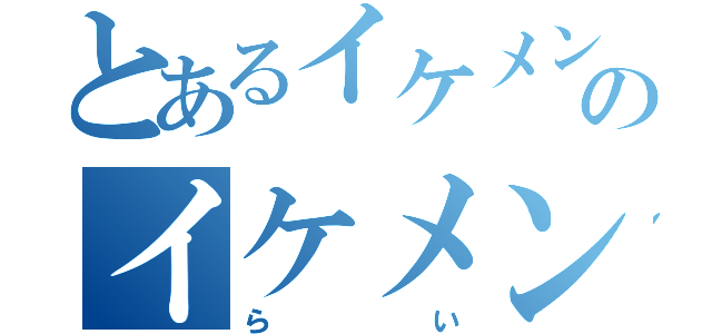 とあるイケメンのイケメン（らい）