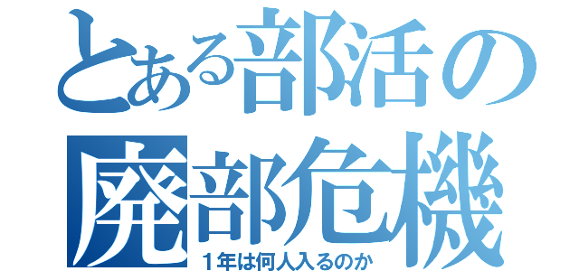 とある部活の廃部危機（１年は何人入るのか）